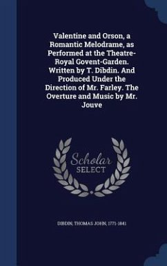 Valentine and Orson, a Romantic Melodrame, as Performed at the Theatre-Royal Govent-Garden. Written by T. Dibdin. And Produced Under the Direction of Mr. Farley. The Overture and Music by Mr. Jouve - Dibdin, Thomas John