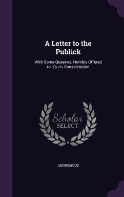 A Letter to the Publick: With Some Quaeries, Humbly Offered to it's Consideration - Anonymous