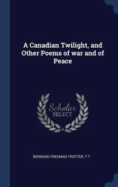 A Canadian Twilight, and Other Poems of war and of Peace - Trotter, Bernard Freeman; T, T.