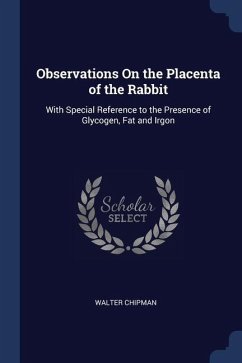 Observations On the Placenta of the Rabbit: With Special Reference to the Presence of Glycogen, Fat and Irgon - Chipman, Walter