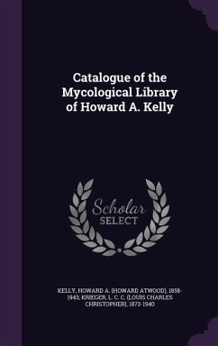 Catalogue of the Mycological Library of Howard A. Kelly - Kelly, Howard A. 1858-1943; Krieger, L. C. C. 1873-1940