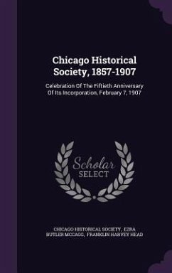 Chicago Historical Society, 1857-1907: Celebration Of The Fiftieth Anniversary Of Its Incorporation, February 7, 1907 - Society, Chicago Historical