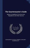 The Quartermaster's Guide: Being a Compilation From the Army Regulations and Other Sources