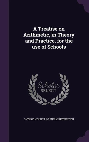 A Treatise on Arithmetic, in Theory and Practice, for the use of Schools