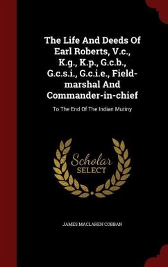 The Life And Deeds Of Earl Roberts, V.c., K.g., K.p., G.c.b., G.c.s.i., G.c.i.e., Field-marshal And Commander-in-chief: To The End Of The Indian Mutin - Cobban, James Maclaren