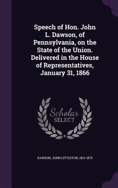 Speech of Hon. John L. Dawson, of Pennsylvania, on the State of the Union. Delivered in the House of Representatives, January 31, 1866 - Dawson, John Littleton