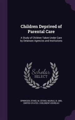 Children Deprived of Parental Care: A Study of Children Taken Under Care by Delaware Agencies and Institutions - Springer, Ethel M. B. 1880