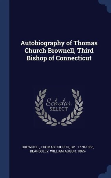 Autobiography of Thomas Church Brownell, Third Bishop of Connecticut Autobiography of Thomas Church Brownell, Third Bishop of Connecticut