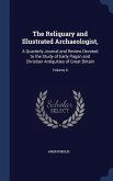 The Reliquary and Illustrated Archaeologist,: A Quarterly Journal and Review Devoted to the Study of Early Pagan and Christian Antiquities of Great Br