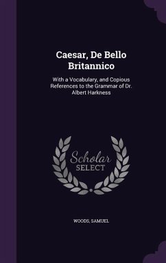 Caesar, De Bello Britannico: With a Vocabulary, and Copious References to the Grammar of Dr. Albert Harkness - Woods, Samuel