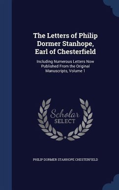 The Letters of Philip Dormer Stanhope, Earl of Chesterfield: Including Numerous Letters Now Published From the Original Manuscripts, Volume 1 - Chesterfield, Philip Dormer Stanhope