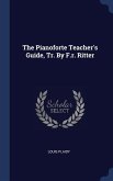 The Pianoforte Teacher's Guide, Tr. By F.r. Ritter