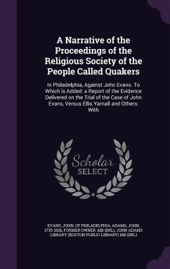 A Narrative of the Proceedings of the Religious Society of the People Called Quakers: In Philadelphia, Against John Evans. To Which is Added: a Report - Adams, John