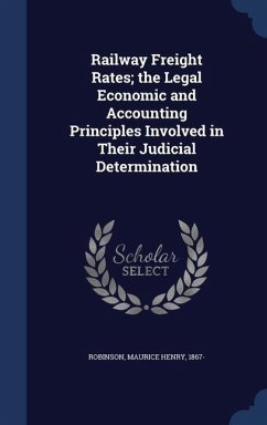 Railway Freight Rates; the Legal Economic and Accounting Principles Involved in Their Judicial Determination - Robinson, Maurice Henry