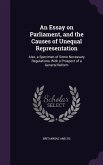 An Essay on Parliament, and the Causes of Unequal Representation: Also, a Specimen of Some Necessary Regulations, With a Prospect of a General Reform