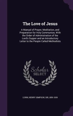 The Love of Jesus: A Manual of Prayer, Meditation, and Preparation for Holy Communion, With the Order of Administration of the Lord's Sup - Lunn, Henry Simpson