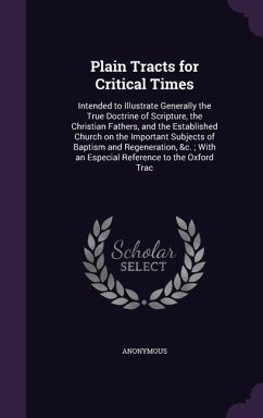 Plain Tracts for Critical Times: Intended to Illustrate Generally the True Doctrine of Scripture, the Christian Fathers, and the Established Church on - Anonymous