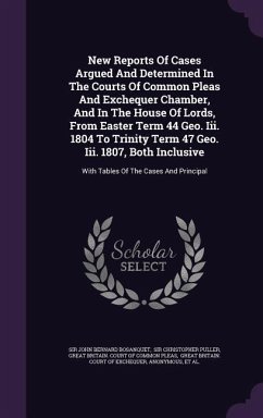 New Reports Of Cases Argued And Determined In The Courts Of Common Pleas And Exchequer Chamber, And In The House Of Lords, From Easter Term 44 Geo. Iii. 1804 To Trinity Term 47 Geo. Iii. 1807, Both Inclusive