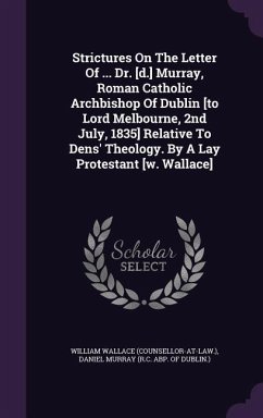 Strictures On The Letter Of ... Dr. [d.] Murray, Roman Catholic Archbishop Of Dublin [to Lord Melbourne, 2nd July, 1835] Relative To Dens' Theology. B - (Counsellor-At-Law )., William Wallace