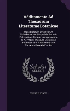 Additamenta Ad Thesaurum Literaturae Botanicae: Index Librorum Botanicorum Bibliothecae Horti Imperialis Botanici Petropolitani Quorum Inscriptiones I - Berg, Ernestus De