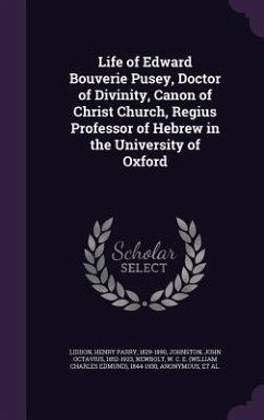 Life of Edward Bouverie Pusey, Doctor of Divinity, Canon of Christ Church, Regius Professor of Hebrew in the University of Oxford - Liddon, Henry Parry; Johnston, John Octavius; Newbolt, W. C. E.