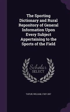 The Sporting Dictionary and Rural Repository of General Information Upon Every Subject Appertaining to the Sports of the Field - Taplin, William