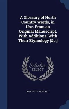 A Glossary of North Country Words, in Use. From an Original Manuscript, With Additions. With Their Etymology [&c.] - Brockett, John Trotter