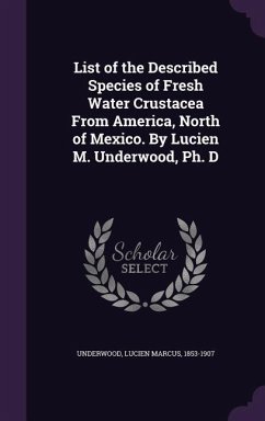 List of the Described Species of Fresh Water Crustacea From America, North of Mexico. By Lucien M. Underwood, Ph. D - Underwood, Lucien Marcus