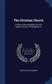 The Christian Church: A Sermon Delivered Before the First Baptist Church in Philadelphia, Pa