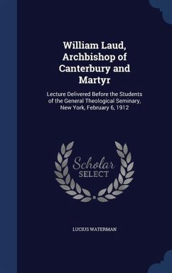 William Laud, Archbishop of Canterbury and Martyr: Lecture Delivered Before the Students of the General Theological Seminary, New York, February 6, 19 - Waterman, Lucius