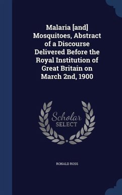 Malaria [and] Mosquitoes, Abstract of a Discourse Delivered Before the Royal Institution of Great Britain on March 2nd, 1900 - Ross, Ronald