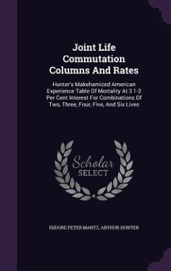 Joint Life Commutation Columns And Rates: Hunter's Makehamized American Experience Table Of Mortality At 3 1-2 Per Cent Interest For Combinations Of T - Mantz, Isidore Peter; Hunter, Arthur