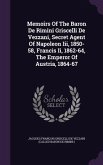 Memoirs Of The Baron De Rimini Griscelli De Vezzani, Secret Agent Of Napoleon Iii, 1850-58, Francis Ii, 1862-64, The Emperor Of Austria, 1864-67
