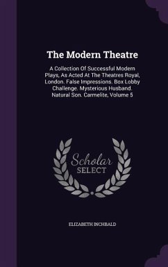 The Modern Theatre: A Collection Of Successful Modern Plays, As Acted At The Theatres Royal, London. False Impressions. Box Lobby Challeng - Inchbald, Elizabeth