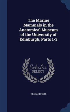 The Marine Mammals in the Anatomical Museum of the University of Edinburgh, Parts 1-3 - Turner, William