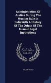 Administration Of Justice During The Muslim Rule In IndiaWith A History Of The Origin Of The Islamic Legal Institutions