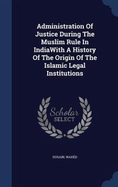 Administration Of Justice During The Muslim Rule In IndiaWith A History Of The Origin Of The Islamic Legal Institutions - Husain, Wahed