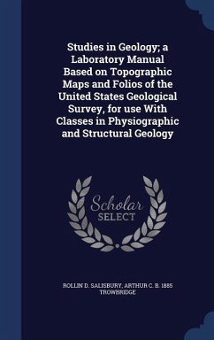 Studies in Geology; a Laboratory Manual Based on Topographic Maps and Folios of the United States Geological Survey, for use With Classes in Physiogra - Salisbury, Rollin D.; Trowbridge, Arthur C. B.