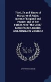 The Life and Times of Margaret of Anjou, Queen of England and France; and of her Father René &quote;the Good,&quote; King of Sicily, Naples, and Jerusalem Volume 2