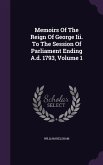 Memoirs Of The Reign Of George Iii. To The Session Of Parliament Ending A.d. 1793, Volume 1
