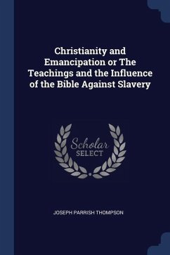 Christianity and Emancipation or The Teachings and the Influence of the Bible Against Slavery - Thompson, Joseph Parrish