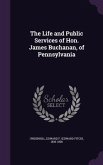 The Life and Public Services of Hon. James Buchanan, of Pennsylvania