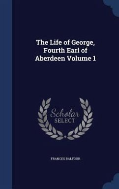 The Life of George, Fourth Earl of Aberdeen Volume 1 - Balfour, Frances