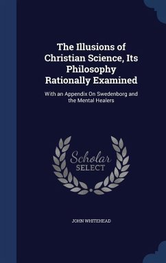 The Illusions of Christian Science, Its Philosophy Rationally Examined - Whitehead, John