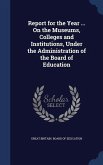 Report for the Year ... On the Museums, Colleges and Institutions, Under the Administration of the Board of Education