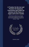 A Treatise On the Law and Practice On Summary Convictions and Orders by Justices of the Peace, in Upper and Lower Canada: With Numerous References to