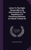Letter To The Right Honourable Lord John Russell On The Expediency Of Promoting Railways In Ireland, Volume 59