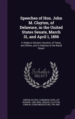 Speeches of Hon. John M. Clayton, of Delaware, in the United States Senate, March 31, and April 1, 1856: In Reply to Senator Houston, of Texas, and Ot - Clayton, John M.