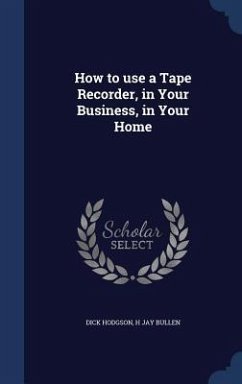 How to use a Tape Recorder, in Your Business, in Your Home - Hodgson, Dick; Bullen, H. Jay