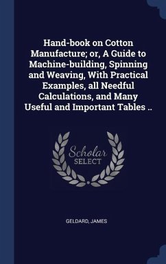 Hand-book on Cotton Manufacture; or, A Guide to Machine-building, Spinning and Weaving, With Practical Examples, all Needful Calculations, and Many Us - James, Geldard